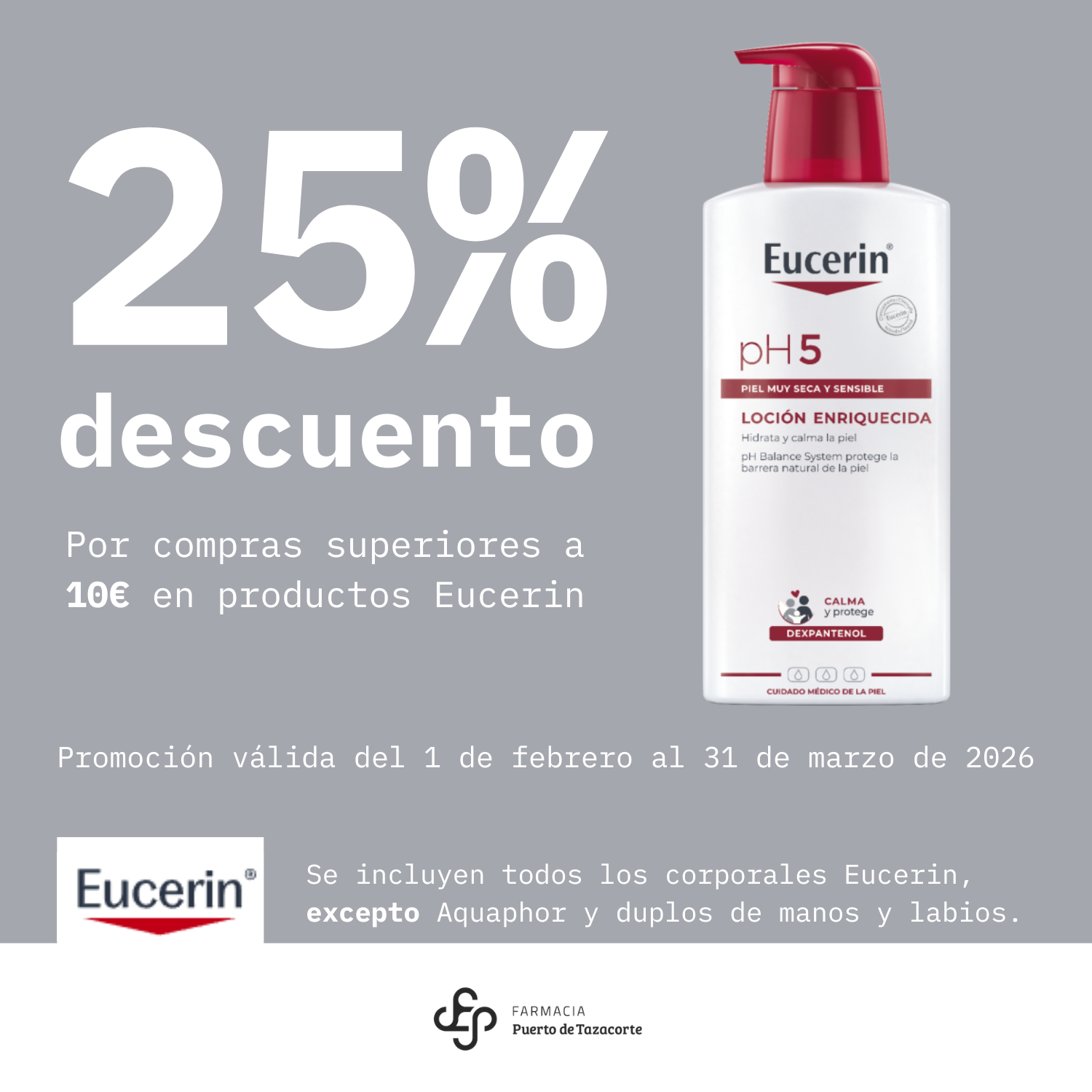 25 DESCUENTO Por compras superiores a 10E en productos Eucerin. Promocion valida del 1 de febrero al 31 de marzo de 2026 Se incluyen todos los corporales Eucerin excepto Aquaphor y duplos de man 4